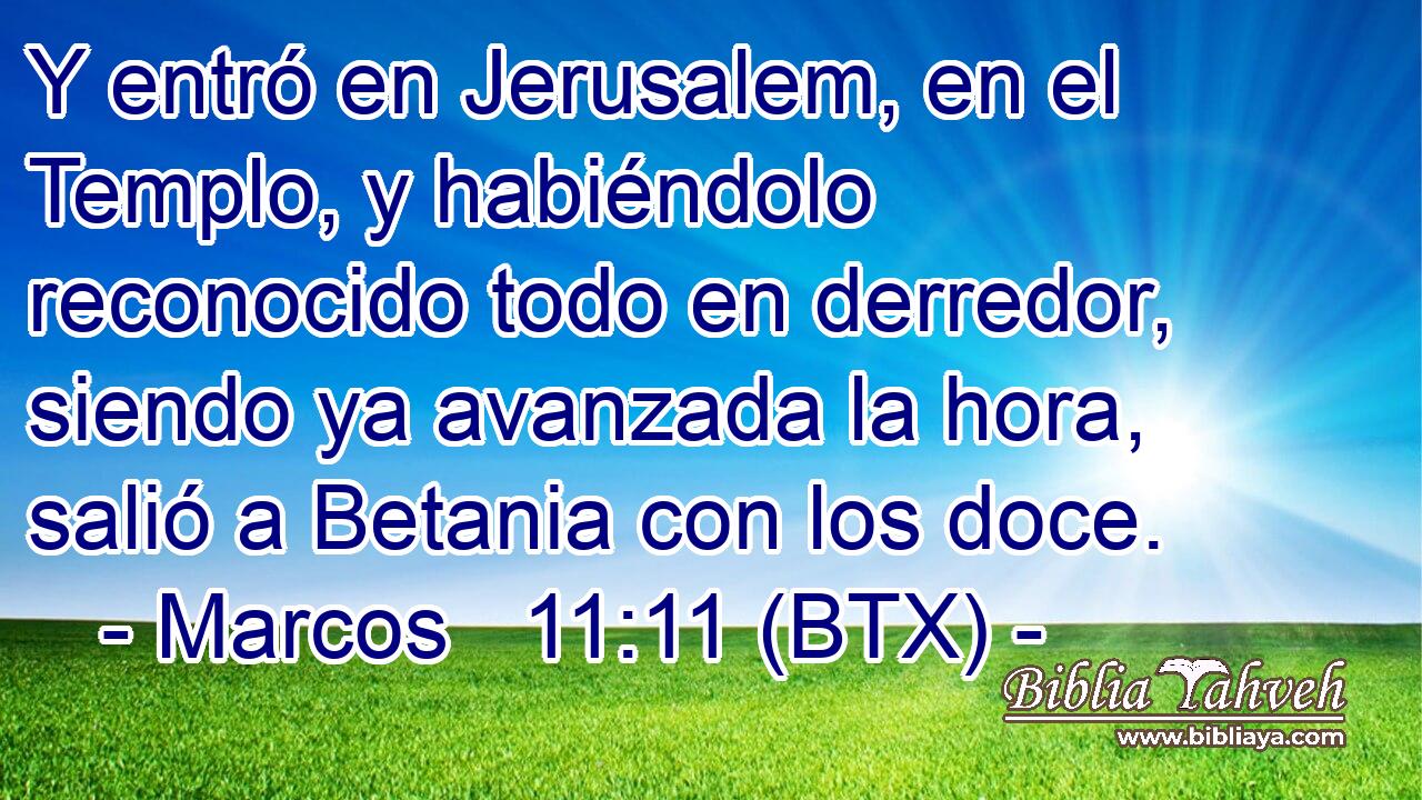Y entró en Jerusalem, en el Templo, y habiéndolo reconocido todo en derredor, siendo ya avanzada la hora, salió a Betania con los doce.