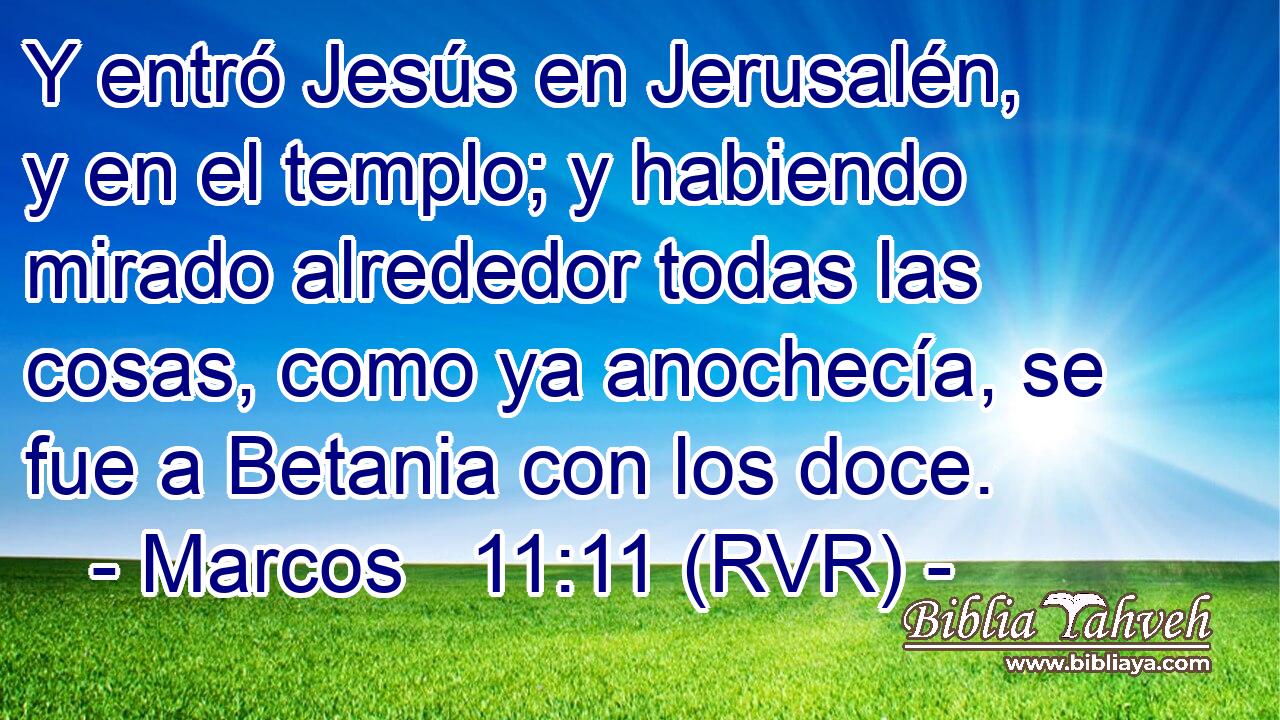 Y entró Jesús en Jerusalén, y en el templo; y habiendo mirado alrededor todas las cosas, como ya anochecía, se fue a Betania con los doce.