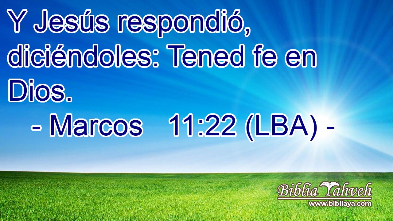 Y Jesús respondió, diciéndoles: Tened fe en Dios.