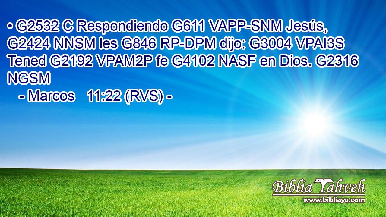 • G2532 C Respondiendo G611 VAPP-SNM Jesús, G2424 NNSM les G846 RP-DPM dijo: G3004 VPAI3S Tened G2192 VPAM2P fe G4102 NASF en Dios. G2316 NGSM 