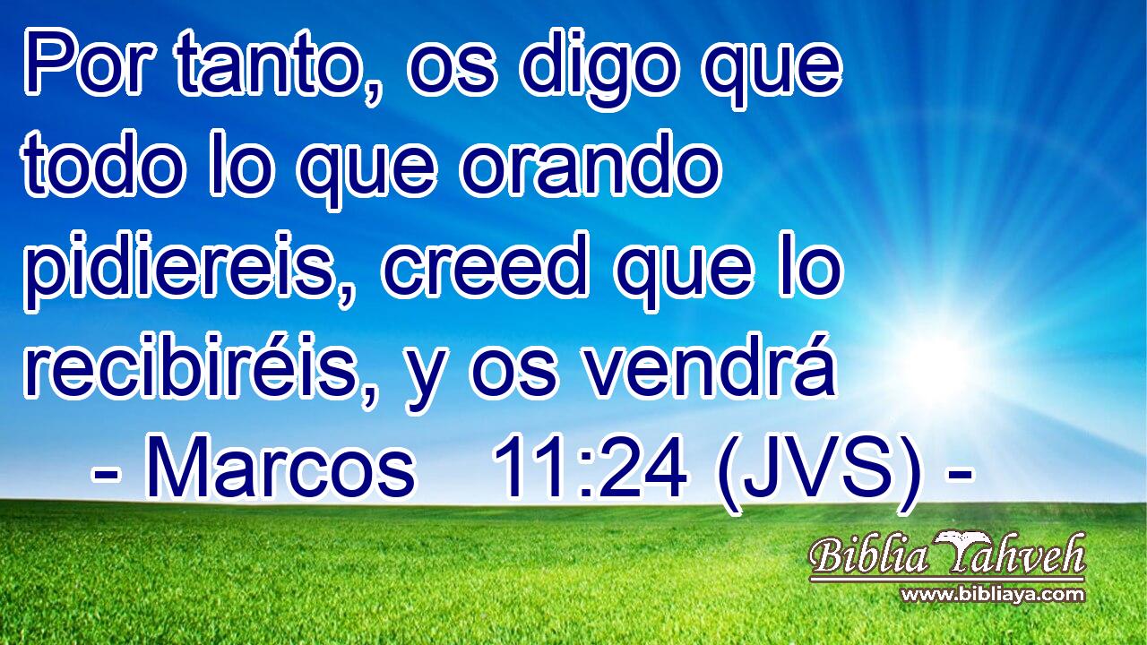 Por tanto, os digo que todo lo que orando pidiereis, creed que lo recibiréis, y os vendrá