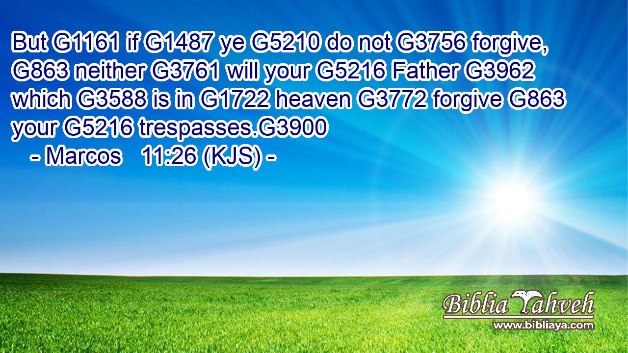 But G1161 if G1487 ye G5210 do not G3756 forgive, G863 neither G3761 will your G5216 Father G3962 which G3588 is in G1722 heaven G3772 forgive G863 your G5216 trespasses.G3900
