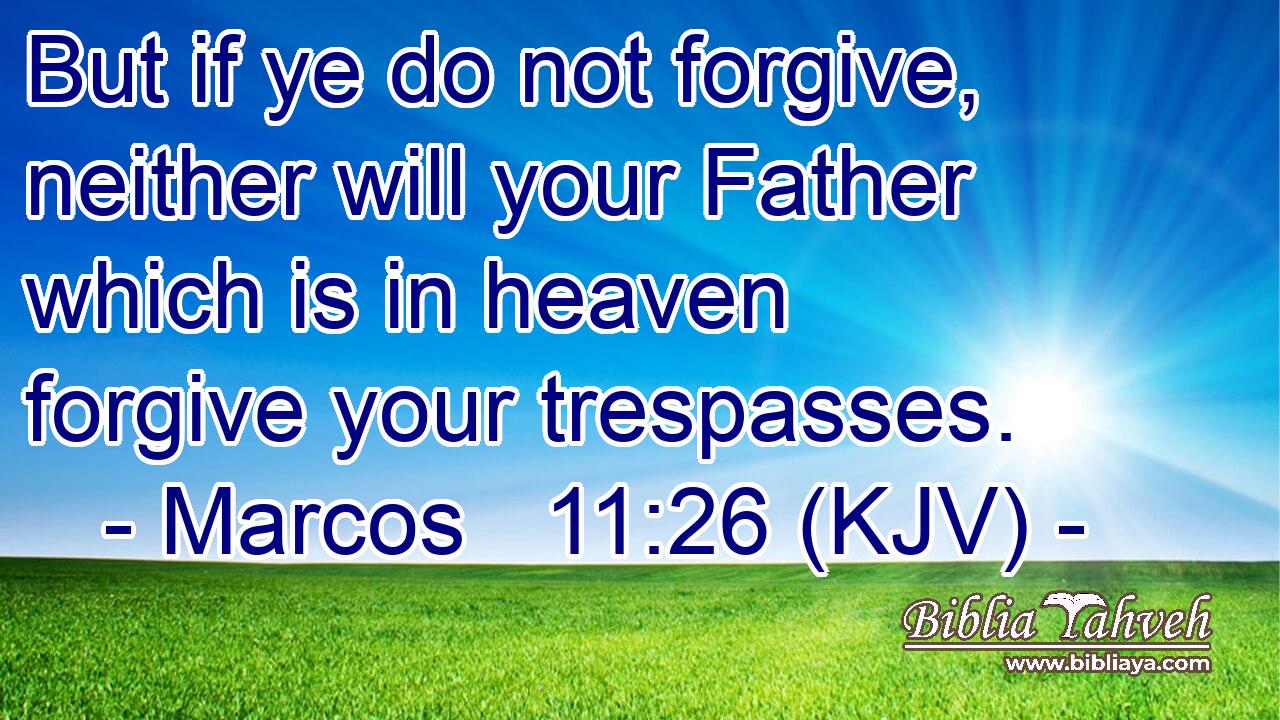 But if ye do not forgive, neither will your Father which is in heaven forgive your trespasses.