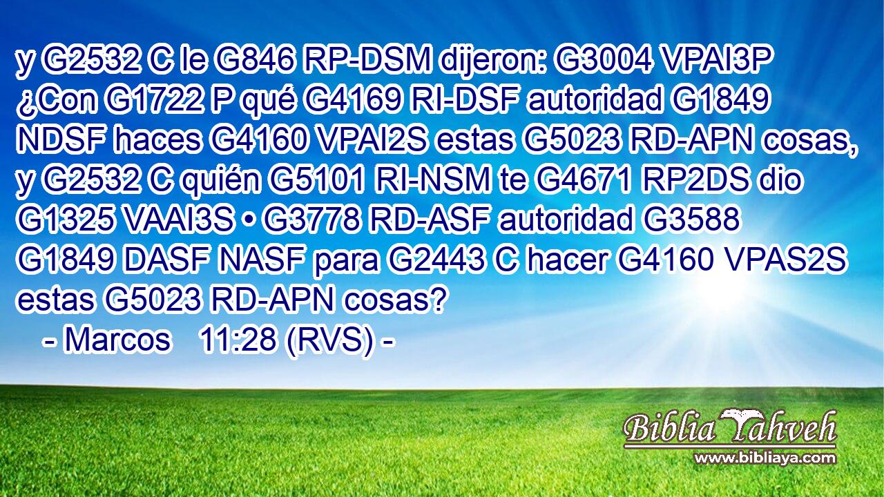 y G2532 C le G846 RP-DSM dijeron: G3004 VPAI3P ¿Con G1722 P qué G4169 RI-DSF autoridad G1849 NDSF haces G4160 VPAI2S estas G5023 RD-APN cosas, y G2532 C quién G5101 RI-NSM te G4671 RP2DS dio G1325 VAAI3S • G3778 RD-ASF autoridad G3588 G1849 DASF NASF para G2443 C hacer G4160 VPAS2S estas G5023 RD-APN cosas? 
