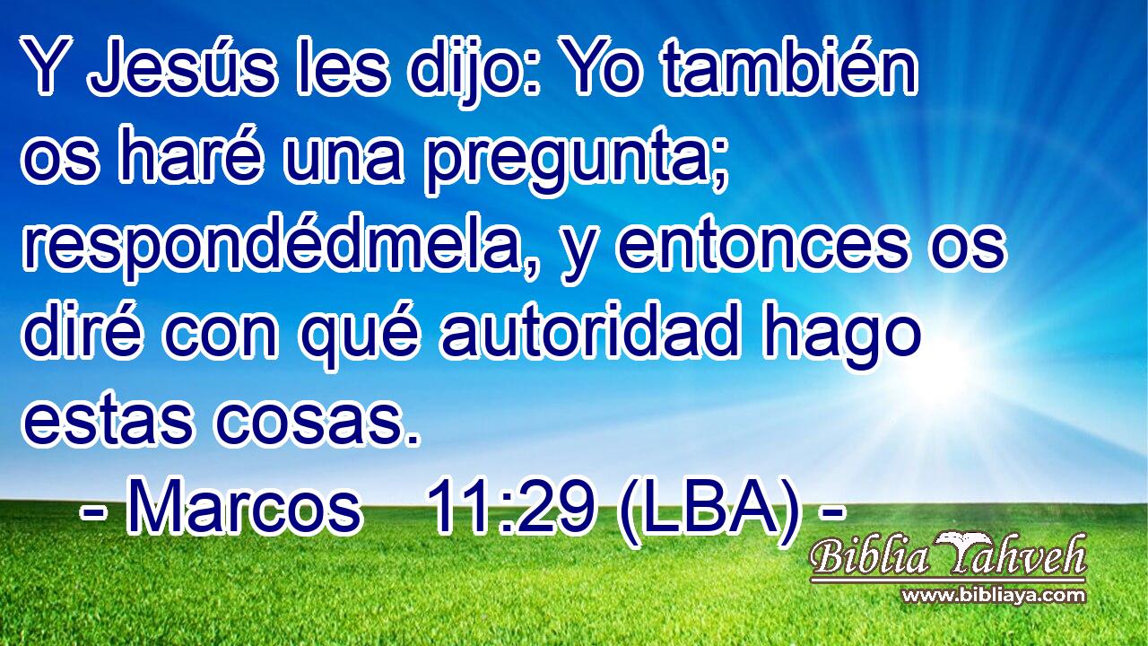 Y Jesús les dijo: Yo también os haré una pregunta; respondédmela, y entonces os diré con qué autoridad hago estas cosas.