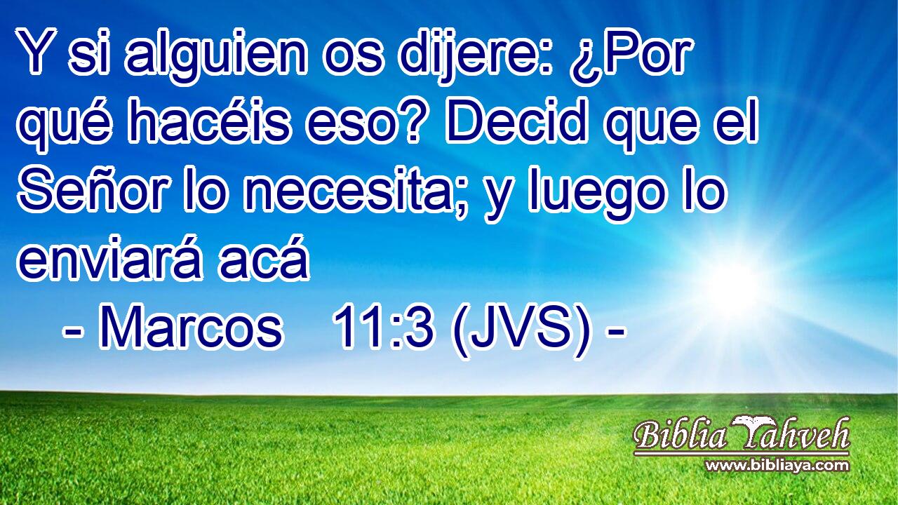 Y si alguien os dijere: ¿Por qué hacéis eso? Decid que el Señor lo necesita; y luego lo enviará acá