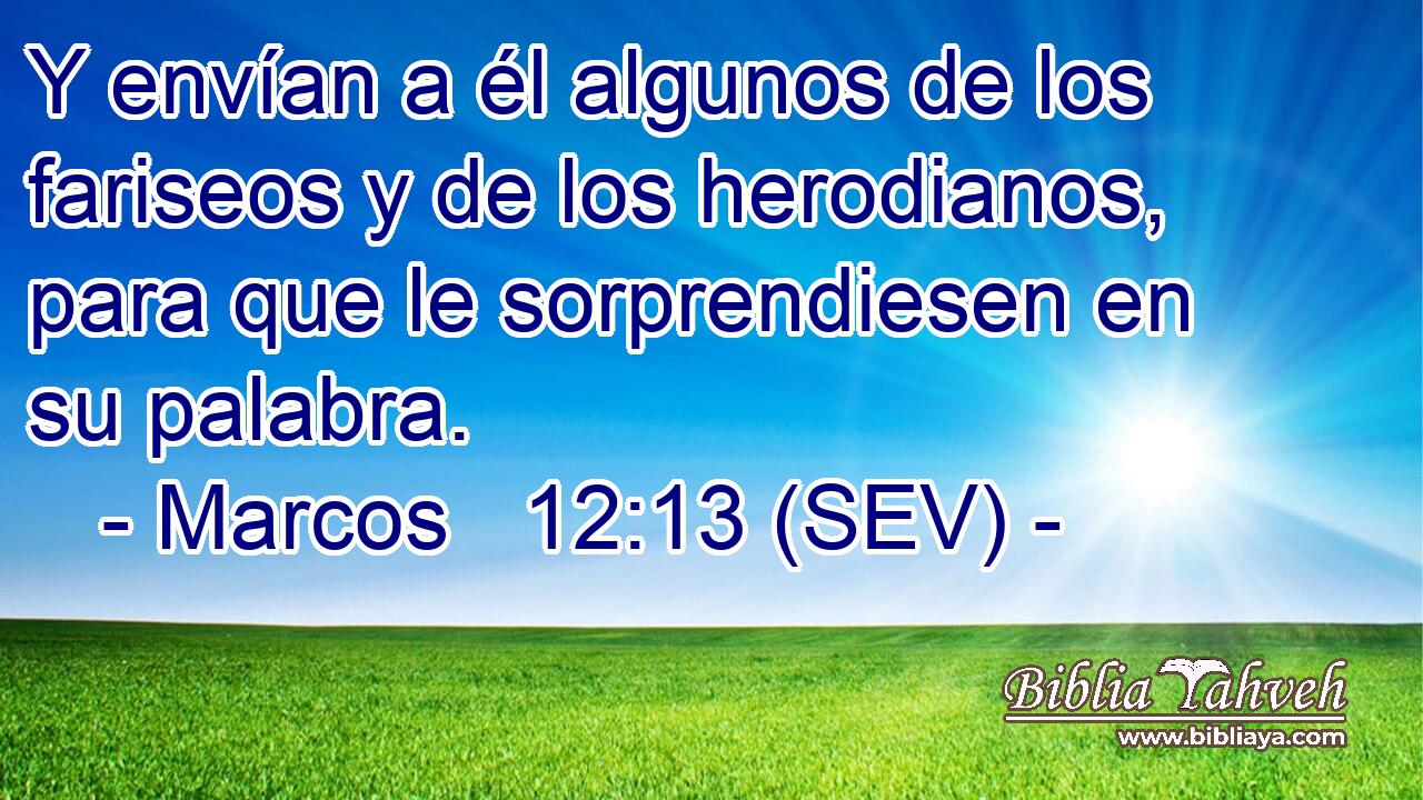 Y envían a él algunos de los fariseos y de los herodianos, para que le sorprendiesen en su palabra.