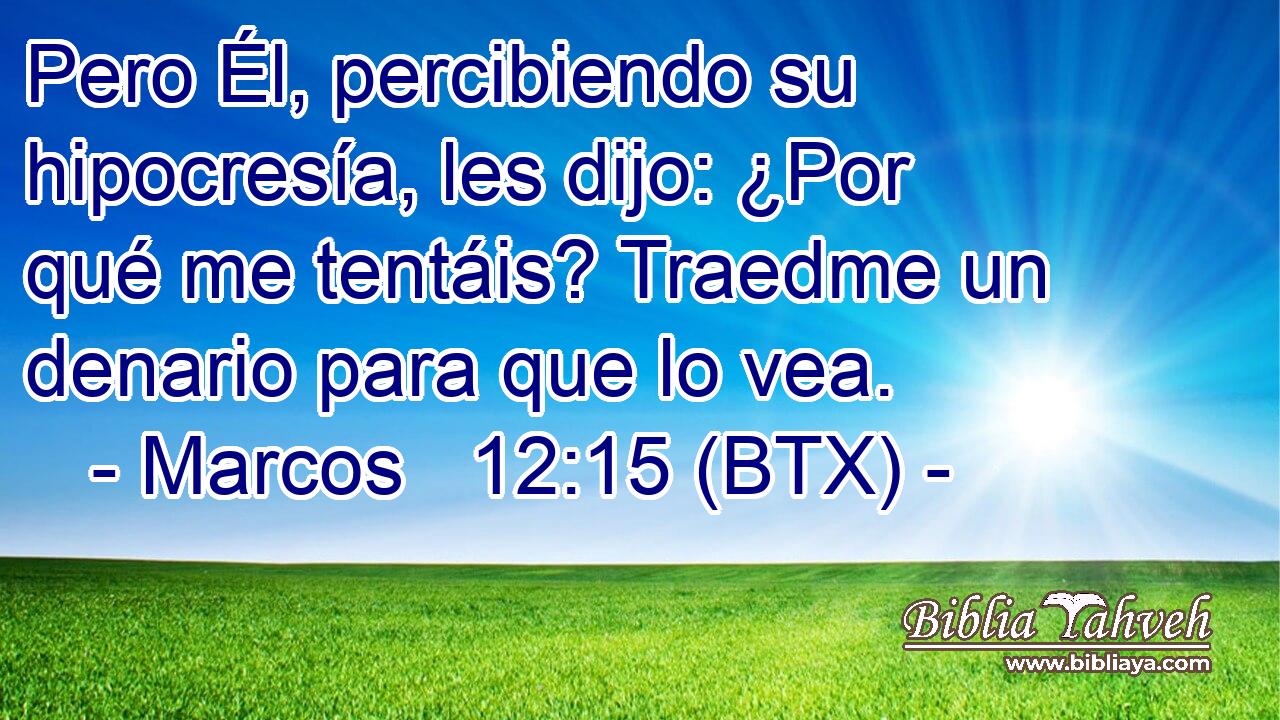 Pero Él, percibiendo su hipocresía, les dijo: ¿Por qué me tentáis? Traedme un denario para que lo vea.