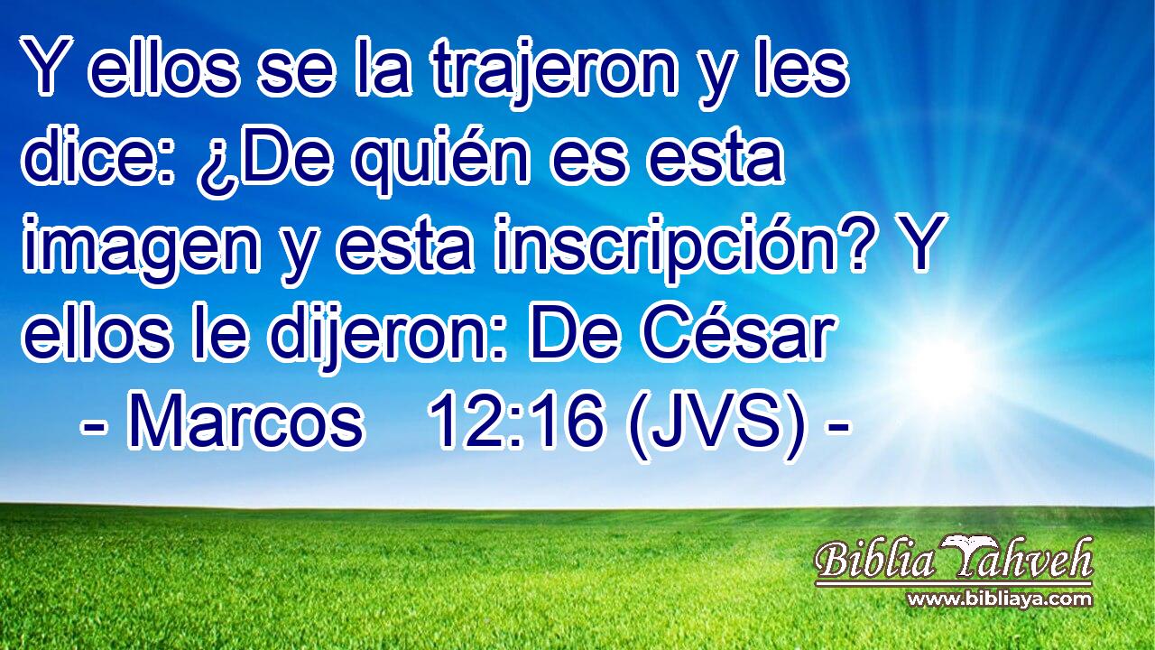 Y ellos se la trajeron y les dice: ¿De quién es esta imagen y esta inscripción? Y ellos le dijeron: De César