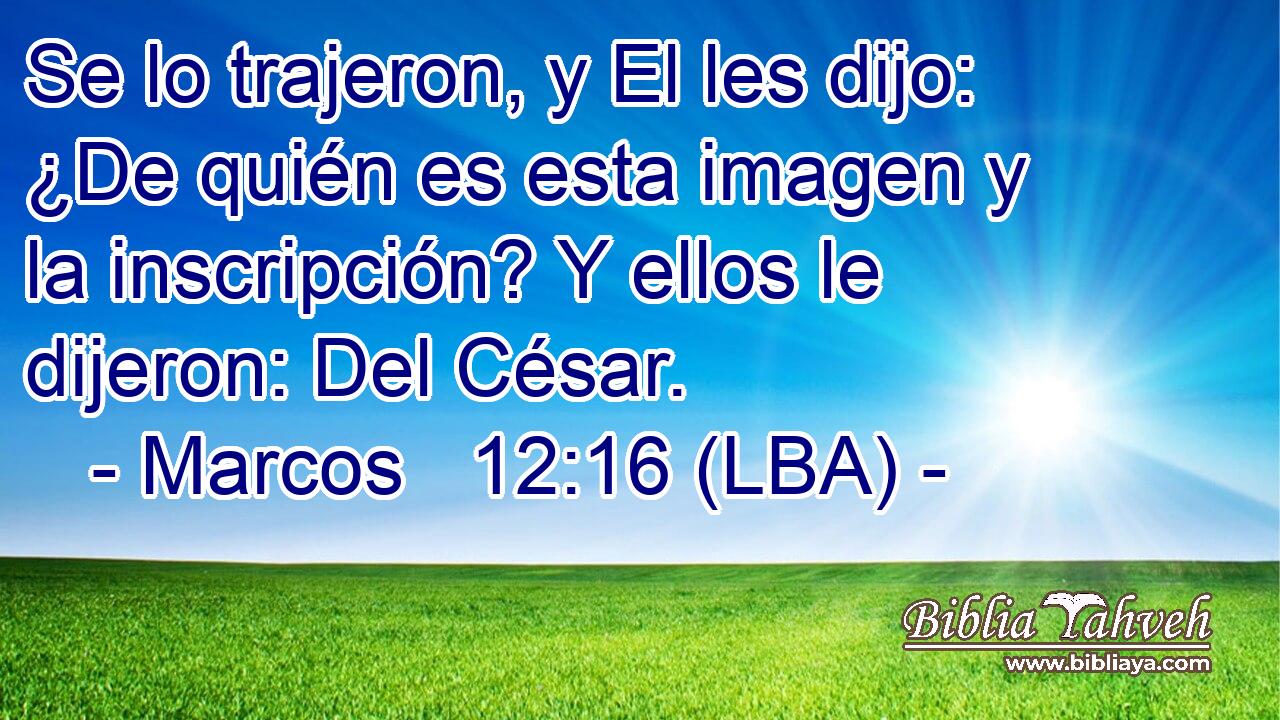 Se lo trajeron, y El les dijo: ¿De quién es esta imagen y la inscripción? Y ellos le dijeron: Del César.