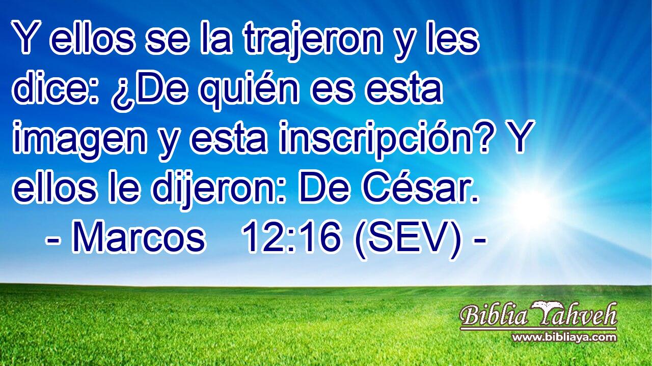 Y ellos se la trajeron y les dice: ¿De quién es esta imagen y esta inscripción? Y ellos le dijeron: De César.