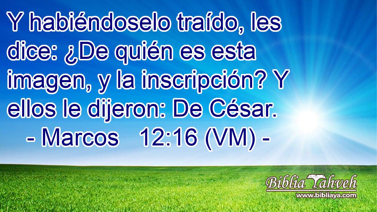  Y habiéndoselo traído, les dice: ¿De quién es esta imagen, y la inscripción? Y ellos le dijeron: De César. 