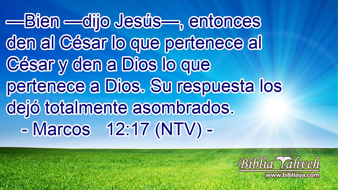 —Bien —dijo Jesús—, entonces den al César lo que pertenece al César y den a Dios lo que pertenece a Dios. Su respuesta los dejó totalmente asombrados.