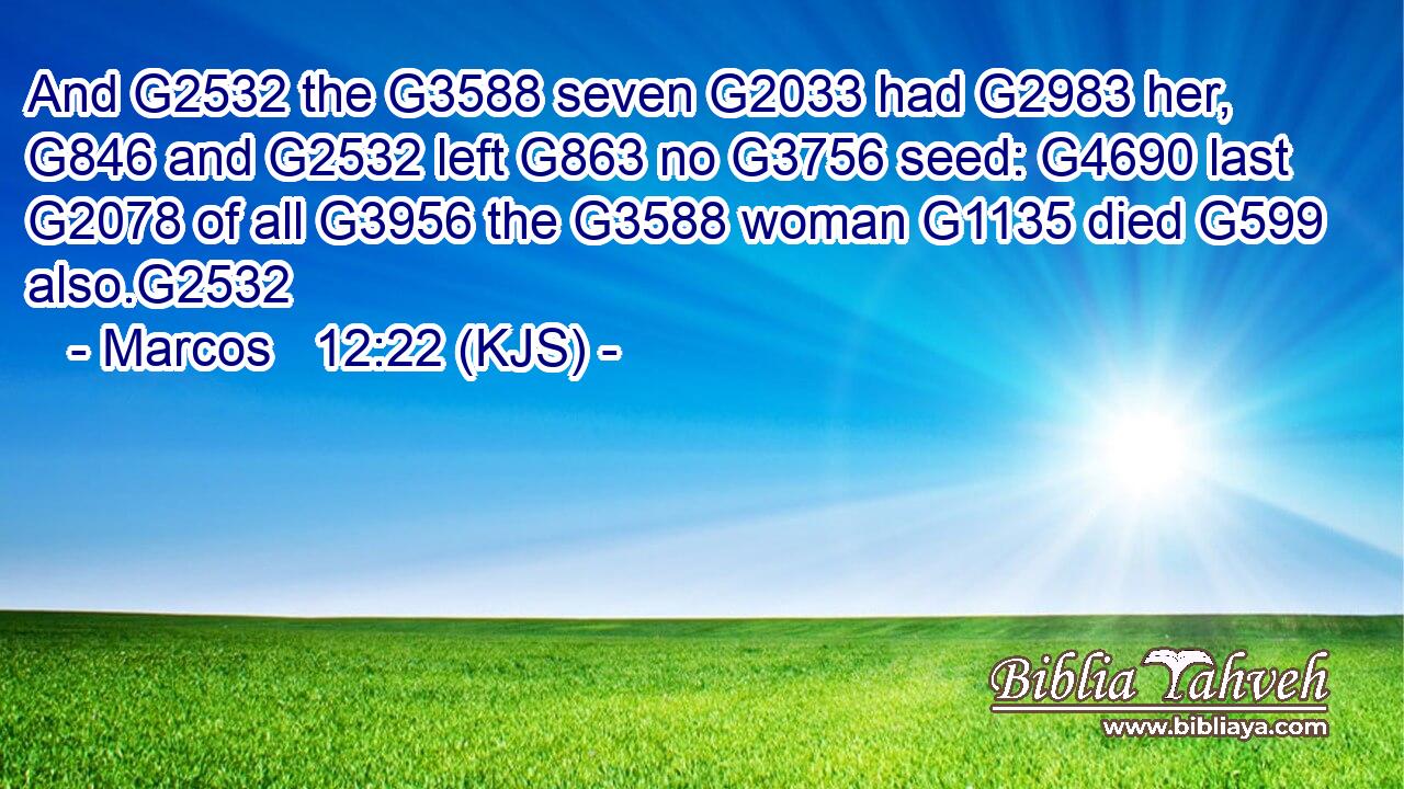 And G2532 the G3588 seven G2033 had G2983 her, G846 and G2532 left G863 no G3756 seed: G4690 last G2078 of all G3956 the G3588 woman G1135 died G599 also.G2532