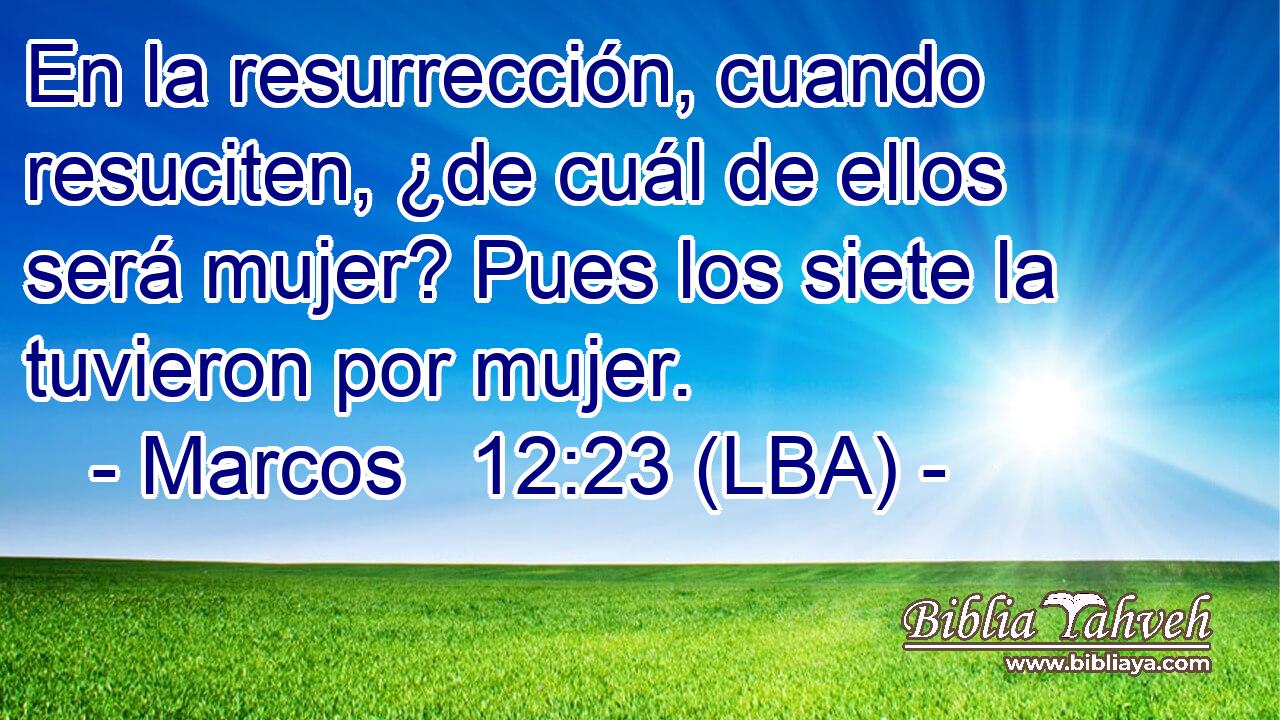 En la resurrección, cuando resuciten, ¿de cuál de ellos será mujer? Pues los siete la tuvieron por mujer.