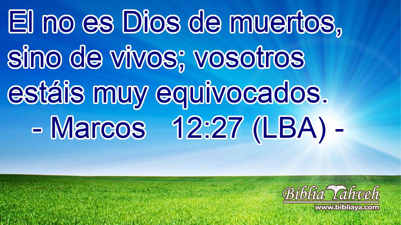 El no es Dios de muertos, sino de vivos; vosotros estáis muy equivocados.