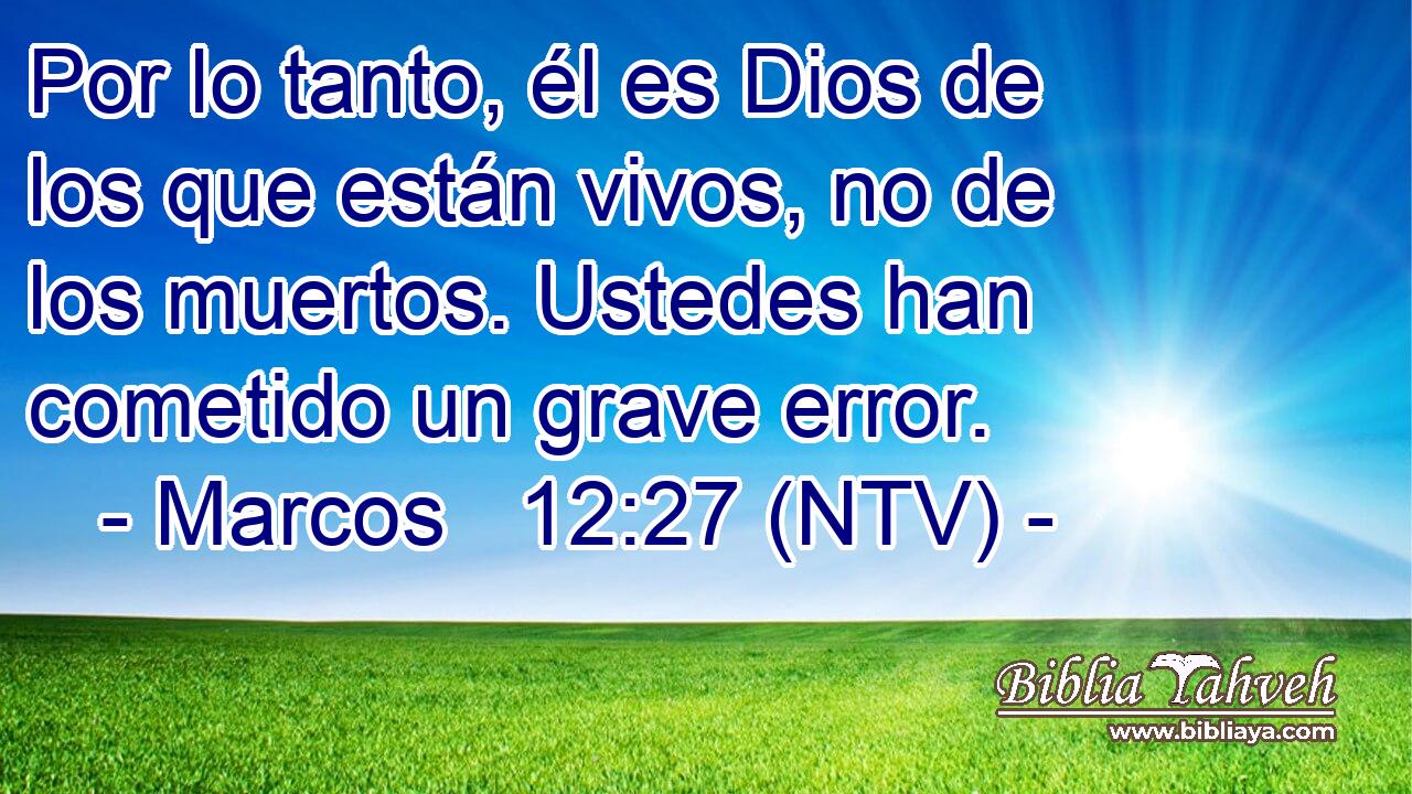 Por lo tanto, él es Dios de los que están vivos, no de los muertos. Ustedes han cometido un grave error.