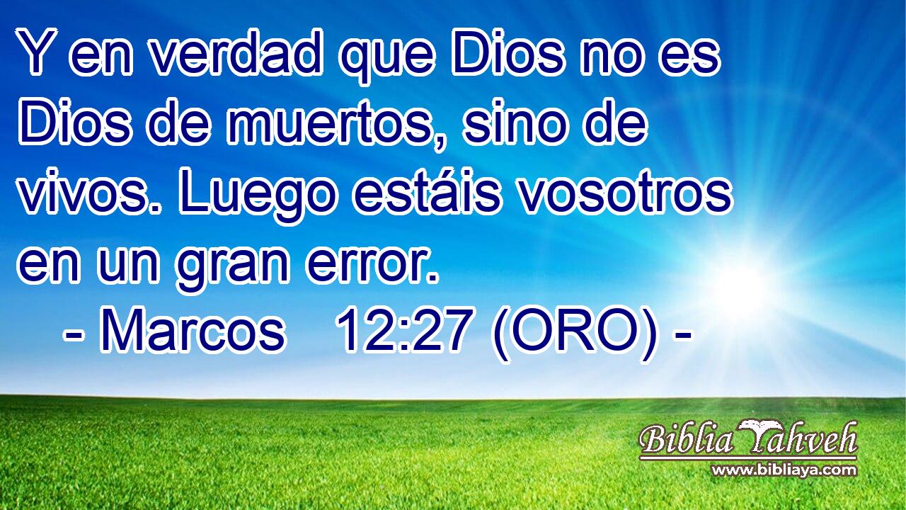  Y en verdad que Dios no es Dios de muertos, sino de vivos. Luego estáis vosotros en un gran error. 