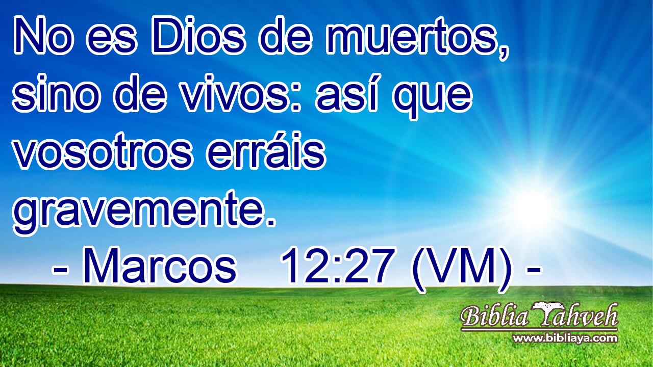  No es Dios de muertos, sino de vivos: así que vosotros erráis gravemente. 