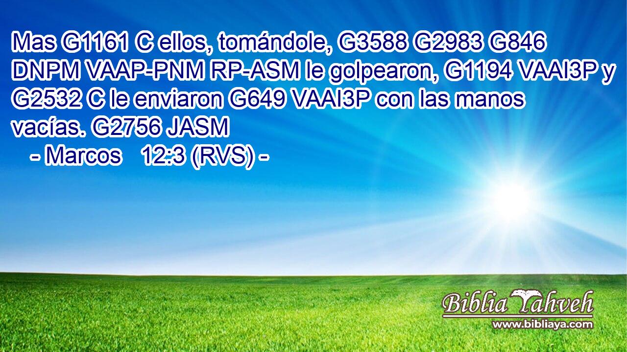 Mas G1161 C ellos, tomándole, G3588 G2983 G846 DNPM VAAP-PNM RP-ASM le golpearon, G1194 VAAI3P y G2532 C le enviaron G649 VAAI3P con las manos vacías. G2756 JASM 