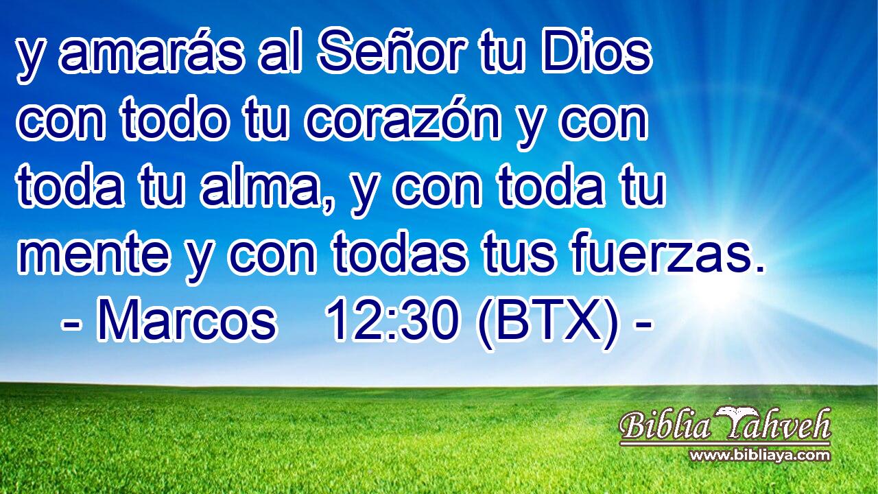 y amarás al Señor tu Dios con todo tu corazón y con toda tu alma, y con toda tu mente y con todas tus fuerzas.