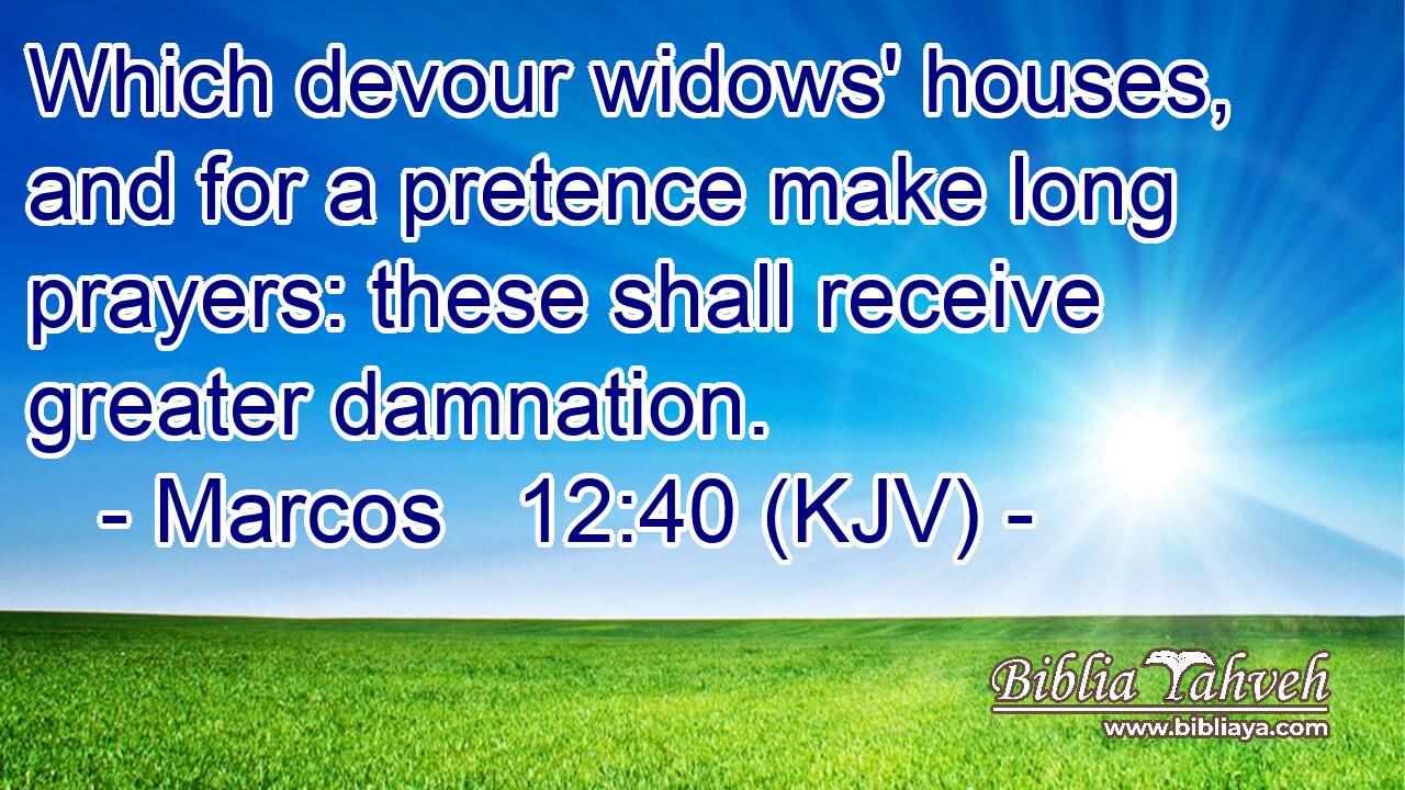 Which devour widows' houses, and for a pretence make long prayers: these shall receive greater damnation.
