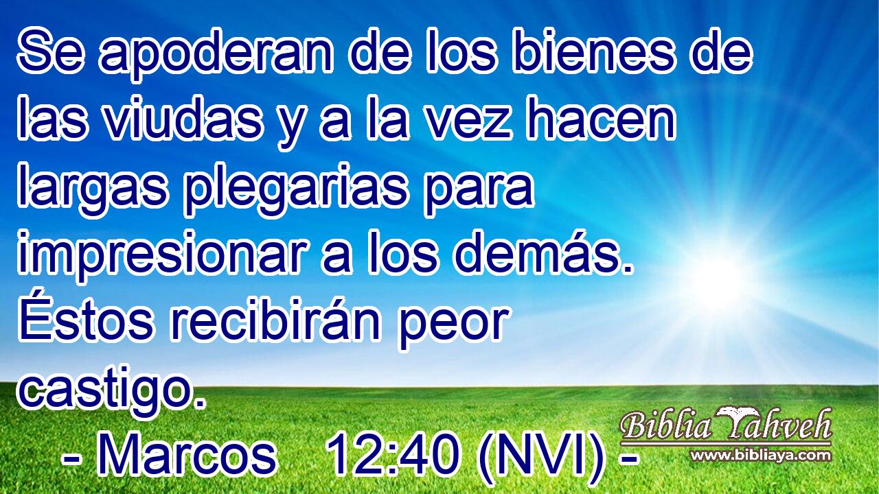  Se apoderan de los bienes de las viudas y a la vez hacen largas plegarias para impresionar a los demás. Éstos recibirán peor castigo. 