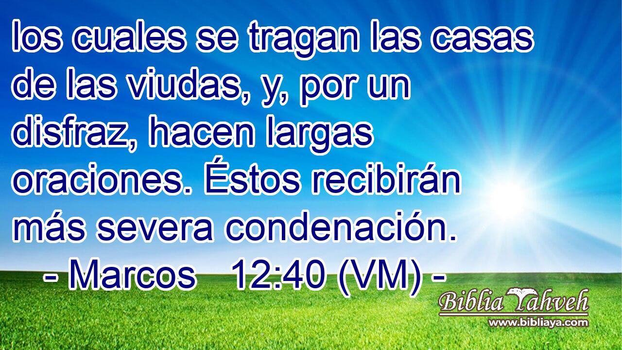  los cuales se tragan las casas de las viudas, y, por un disfraz, hacen largas oraciones. Éstos recibirán más severa condenación. 