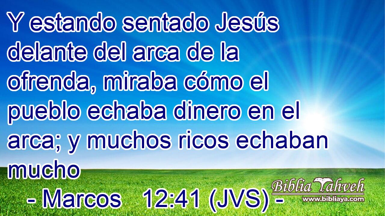 Y estando sentado Jesús delante del arca de la ofrenda, miraba cómo el pueblo echaba dinero en el arca; y muchos ricos echaban mucho