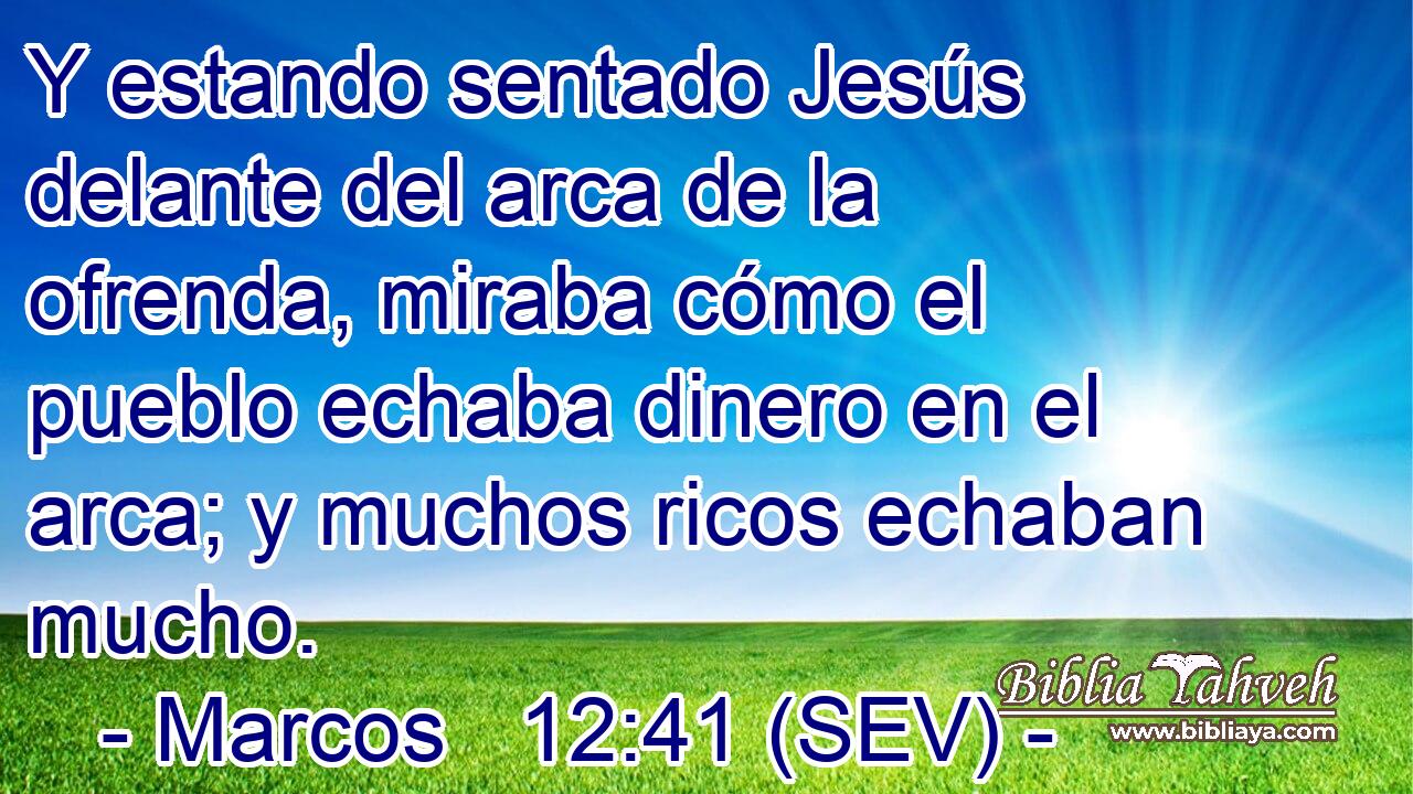 Y estando sentado Jesús delante del arca de la ofrenda, miraba cómo el pueblo echaba dinero en el arca; y muchos ricos echaban mucho.
