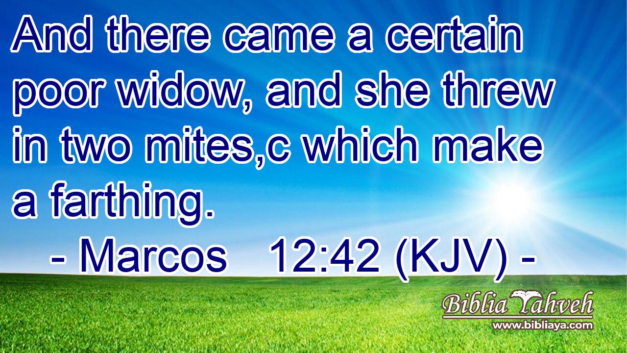 And there came a certain poor widow, and she threw in two mites,c which make a farthing.