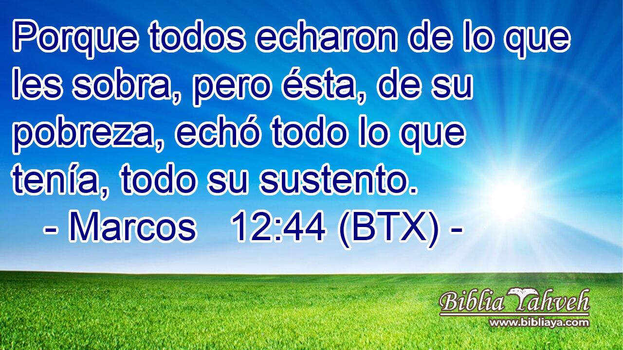 Porque todos echaron de lo que les sobra, pero ésta, de su pobreza, echó todo lo que tenía, todo su sustento.