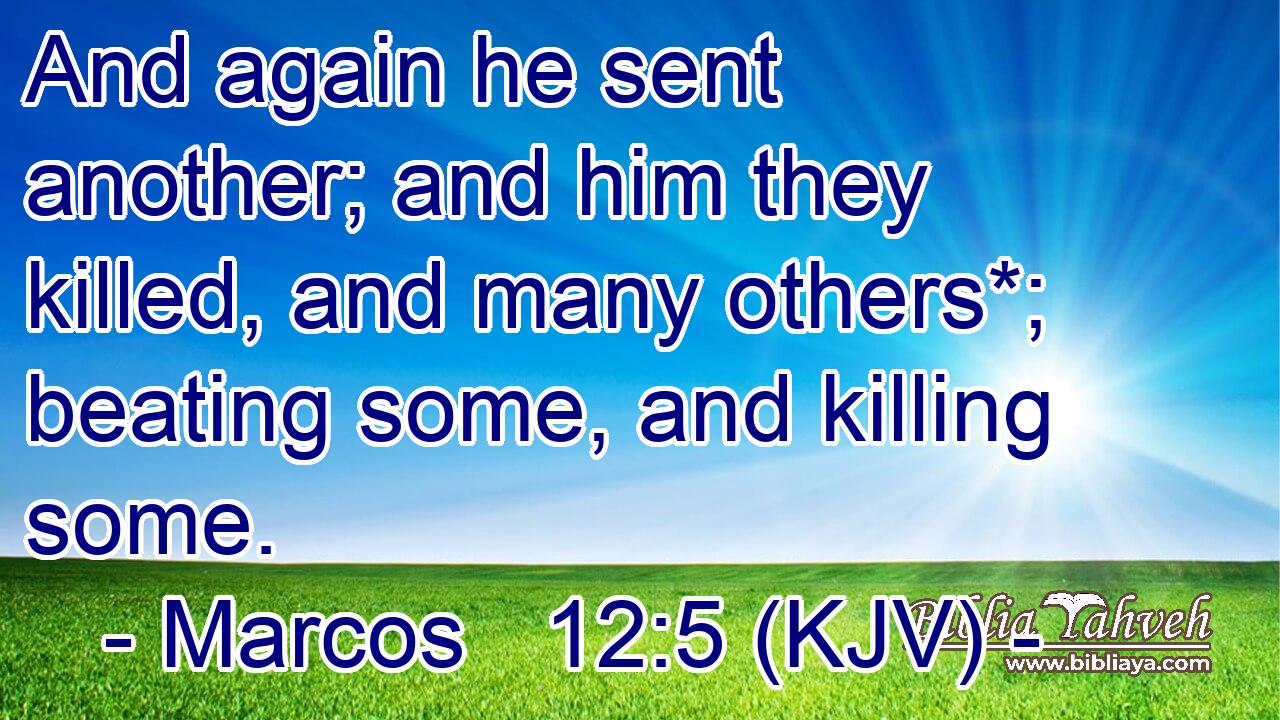 And again he sent another; and him they killed, and many others*; beating some, and killing some.