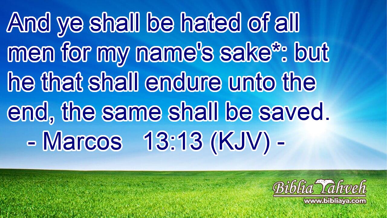 And ye shall be hated of all men for my name's sake*: but he that shall endure unto the end, the same shall be saved.