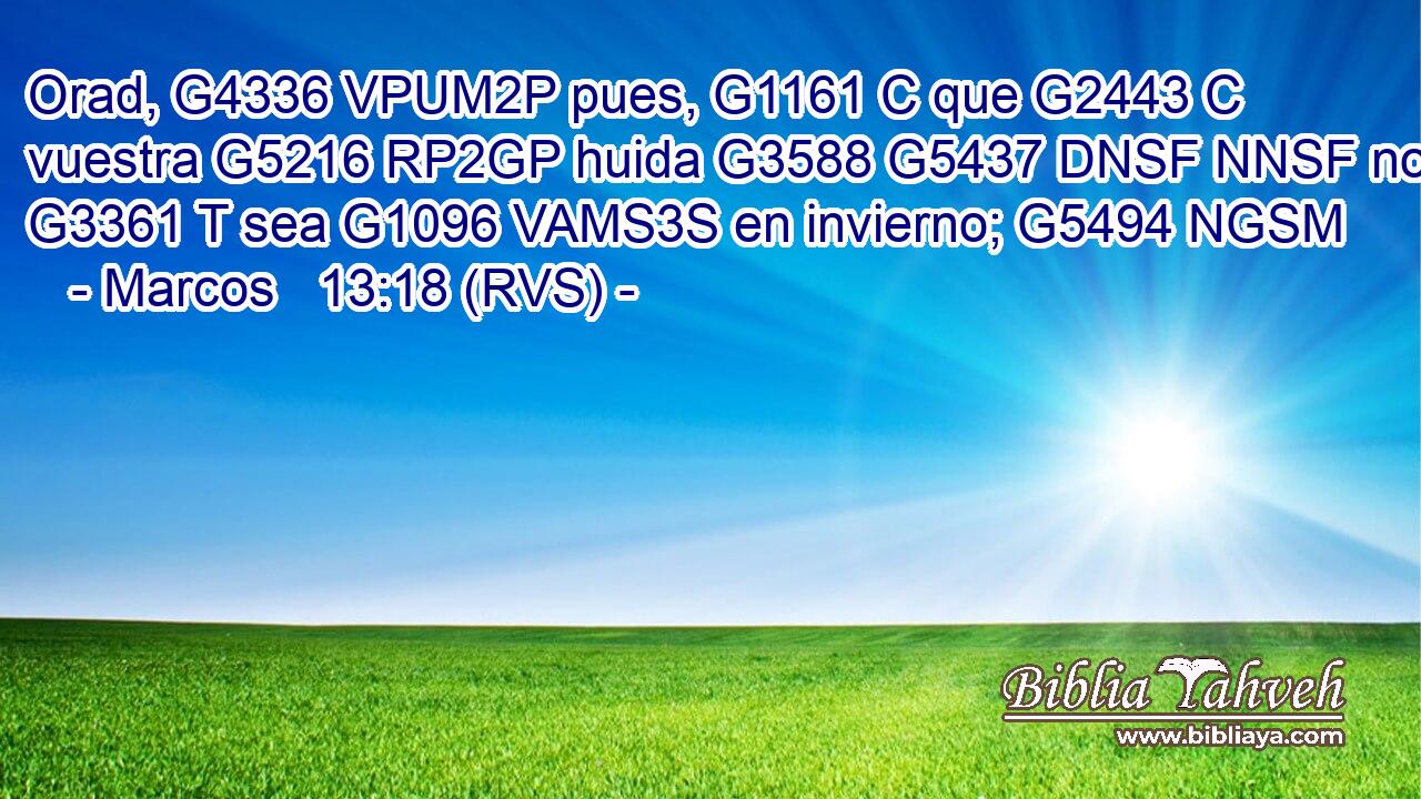 Orad, G4336 VPUM2P pues, G1161 C que G2443 C vuestra G5216 RP2GP huida G3588 G5437 DNSF NNSF no G3361 T sea G1096 VAMS3S en invierno; G5494 NGSM 