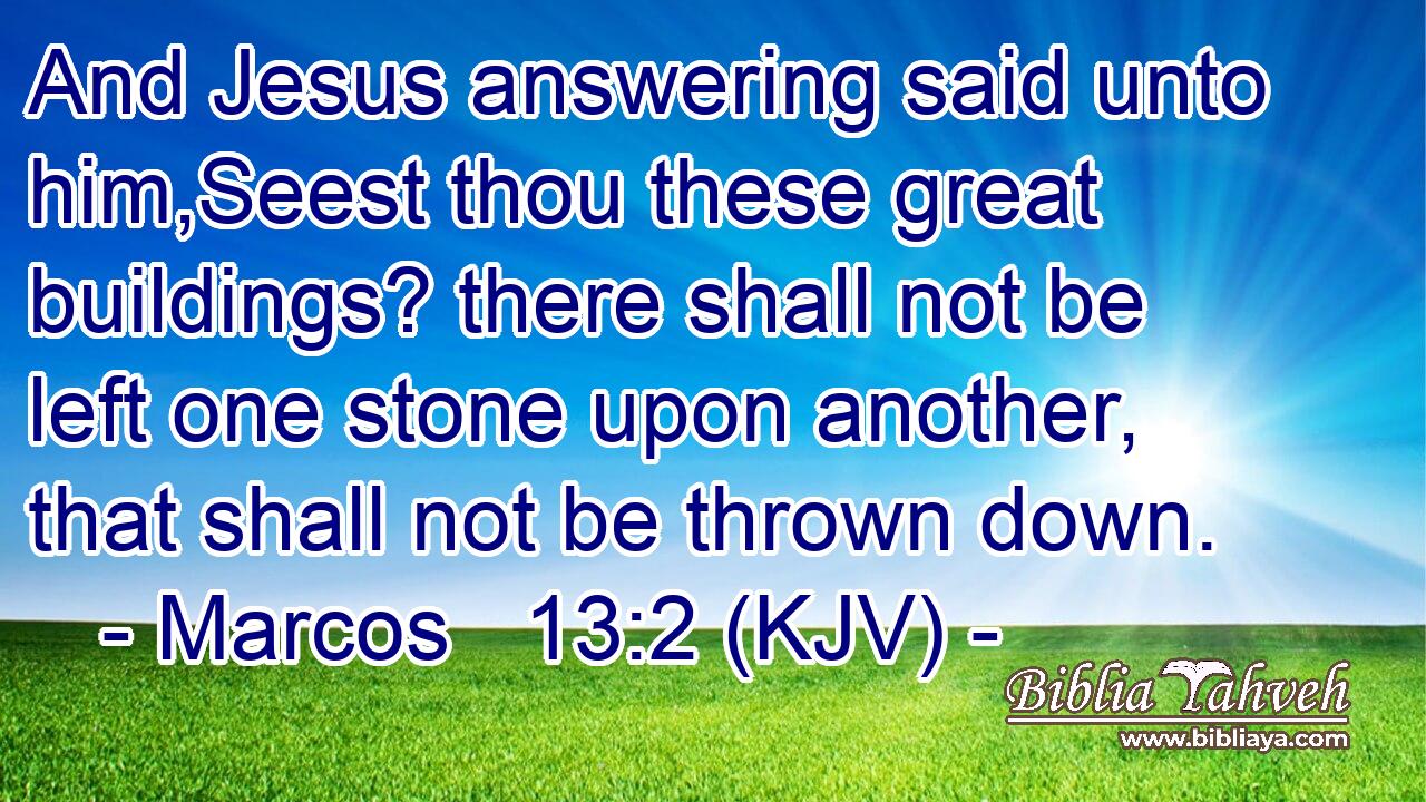 And Jesus answering said unto him,Seest thou these great buildings? there shall not be left one stone upon another, that shall not be thrown down.