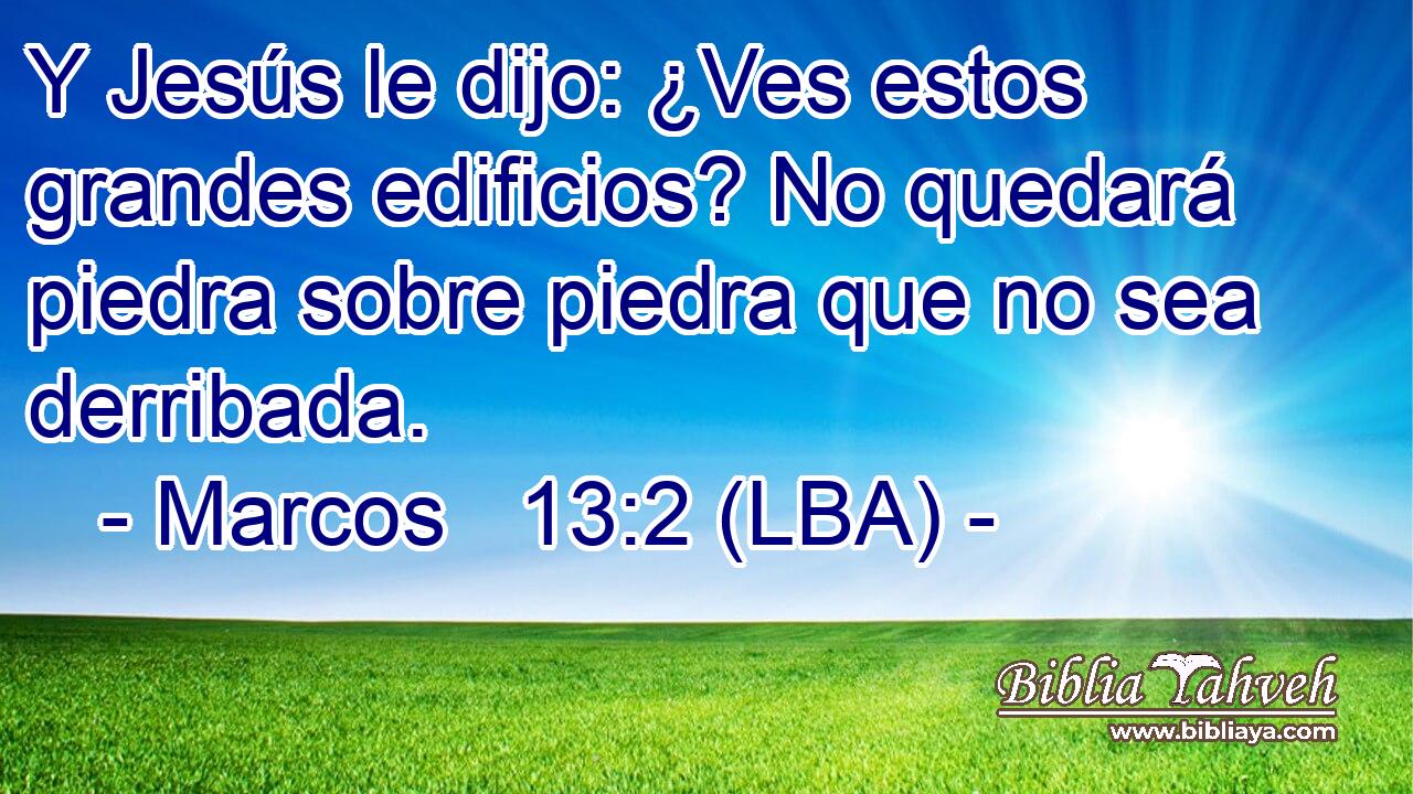 Y Jesús le dijo: ¿Ves estos grandes edificios? No quedará piedra sobre piedra que no sea derribada.