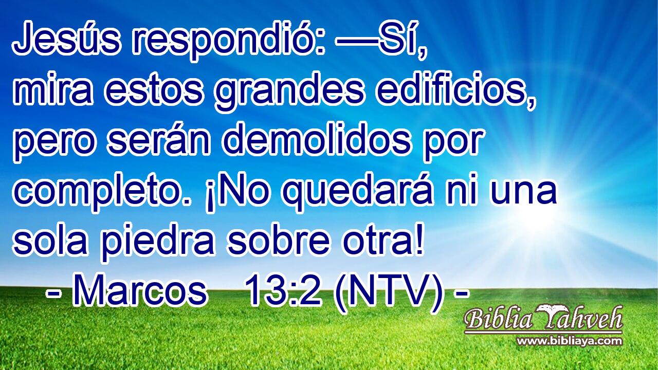 Jesús respondió: —Sí, mira estos grandes edificios, pero serán demolidos por completo. ¡No quedará ni una sola piedra sobre otra!