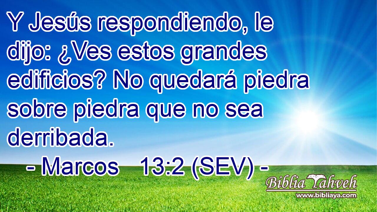 Y Jesús respondiendo, le dijo: ¿Ves estos grandes edificios? No quedará piedra sobre piedra que no sea derribada.