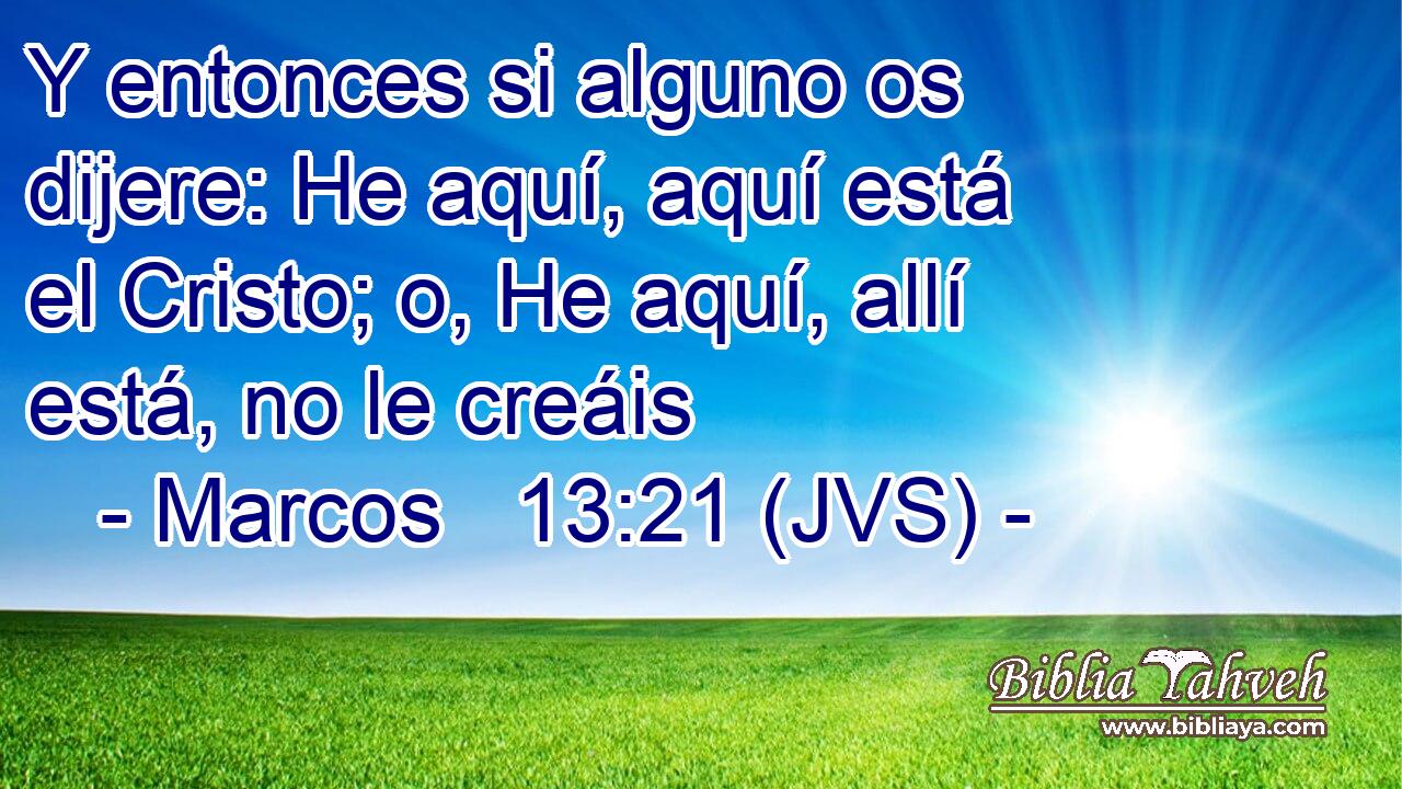 Y entonces si alguno os dijere: He aquí, aquí está el Cristo; o, He aquí, allí está, no le creáis