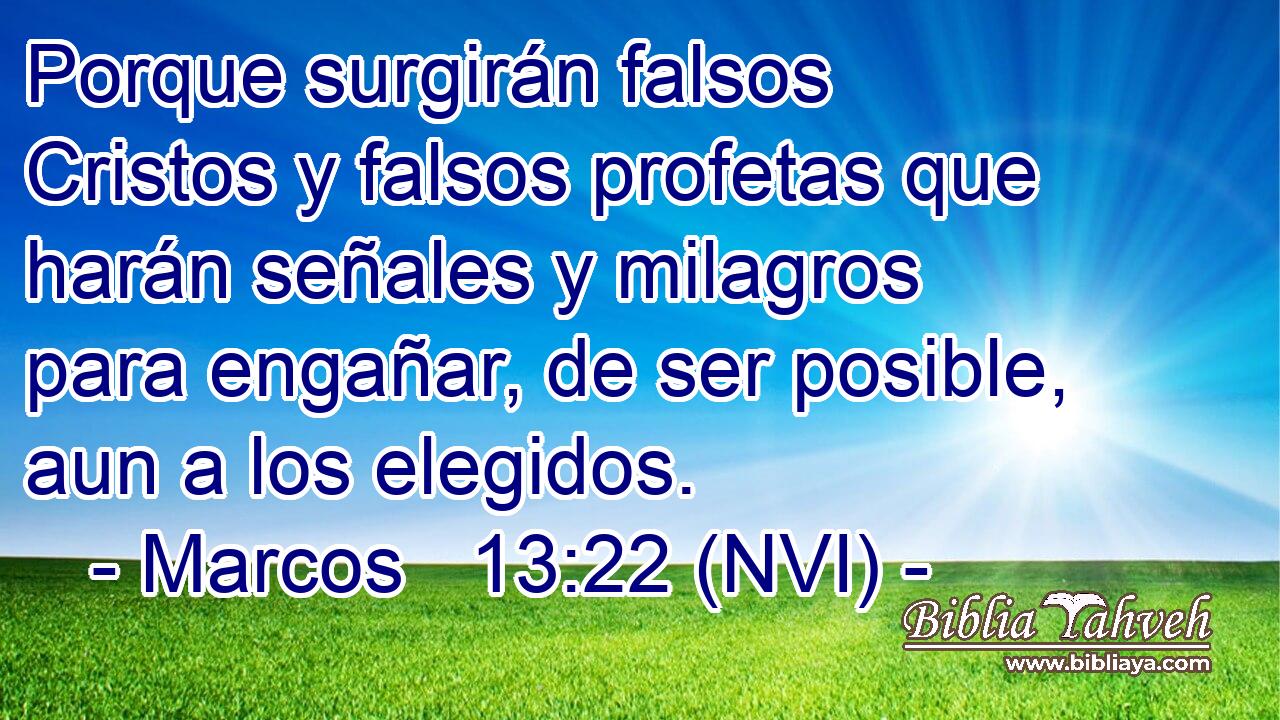 Porque surgirán falsos Cristos y falsos profetas que harán señales y milagros para engañar, de ser posible, aun a los elegidos. 