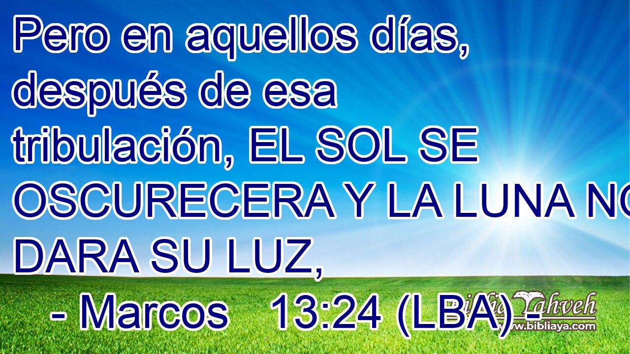 Pero en aquellos días, después de esa tribulación, EL SOL SE OSCURECERA Y LA LUNA NO DARA SU LUZ,