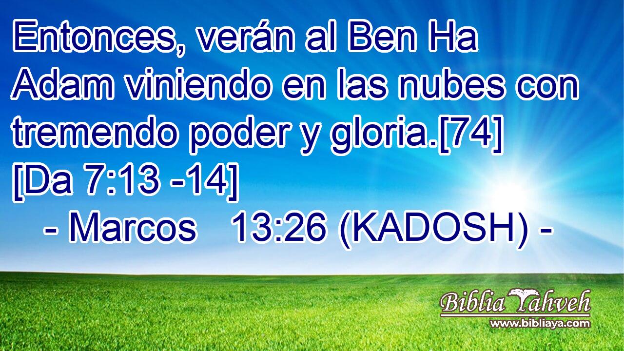  Entonces, verán al Ben Ha Adam viniendo en las nubes con tremendo poder y gloria.[74] [Da 7:13 -14] 