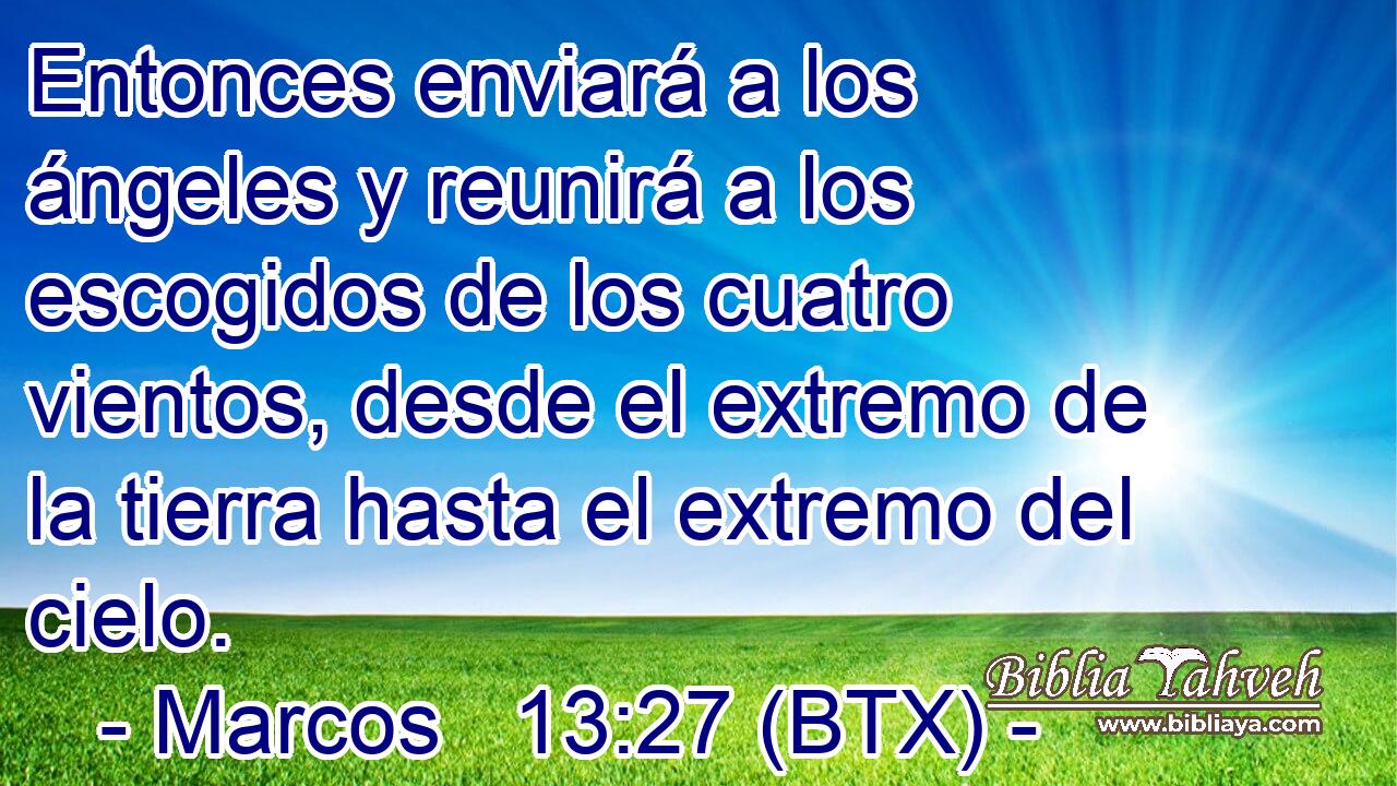 Entonces enviará a los ángeles y reunirá a los escogidos de los cuatro vientos, desde el extremo de la tierra hasta el extremo del cielo.