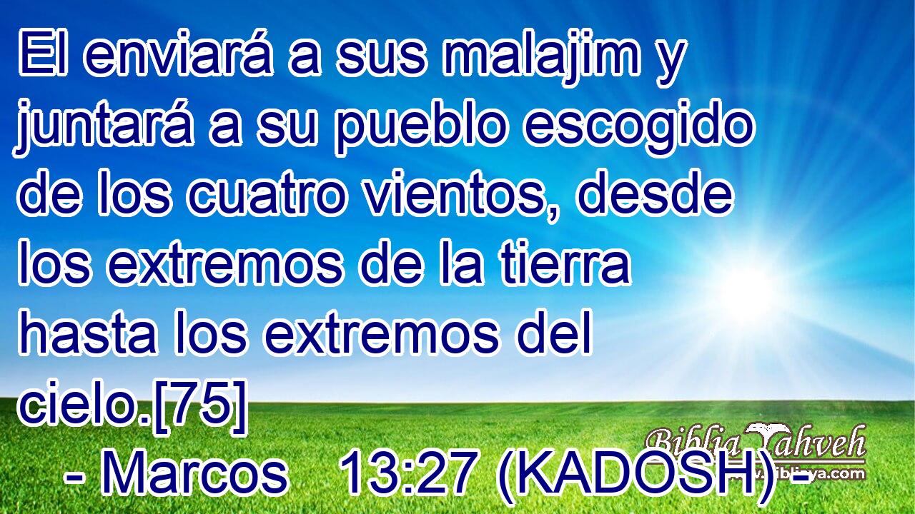  El enviará a sus malajim y juntará a su pueblo escogido de los cuatro vientos, desde los extremos de la tierra hasta los extremos del cielo.[75] 