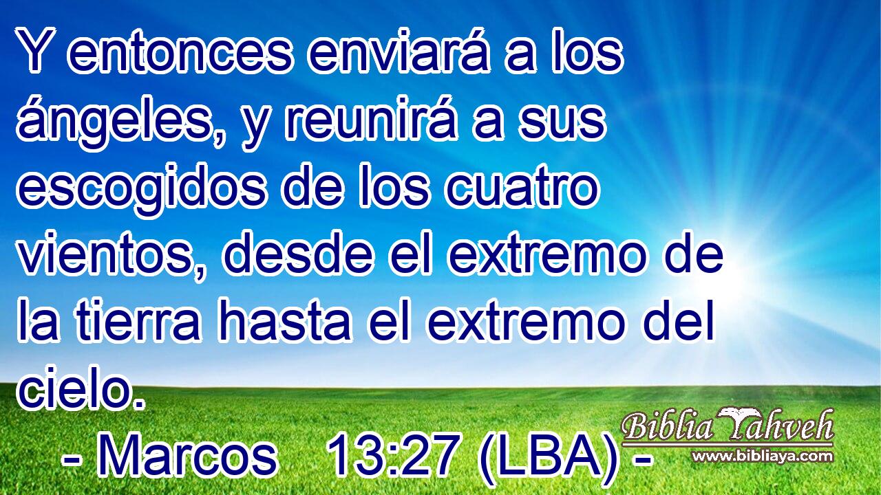 Y entonces enviará a los ángeles, y reunirá a sus escogidos de los cuatro vientos, desde el extremo de la tierra hasta el extremo del cielo.