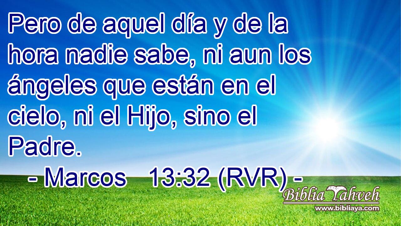 Pero de aquel día y de la hora nadie sabe, ni aun los ángeles que están en el cielo, ni el Hijo, sino el Padre.