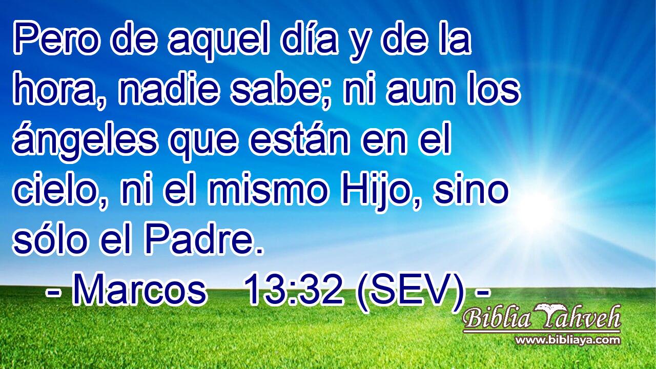 Pero de aquel día y de la hora, nadie sabe; ni aun los ángeles que están en el cielo, ni el mismo Hijo, sino sólo el Padre.