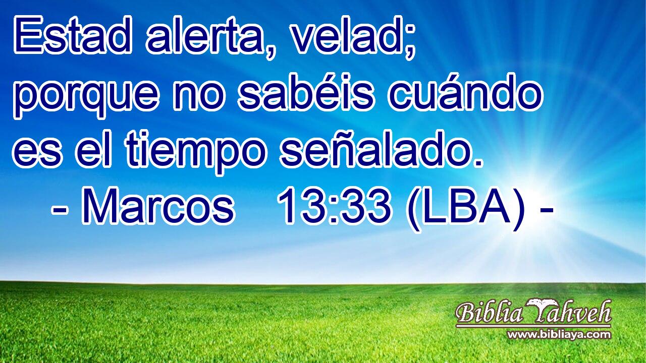 Estad alerta, velad; porque no sabéis cuándo es el tiempo señalado.