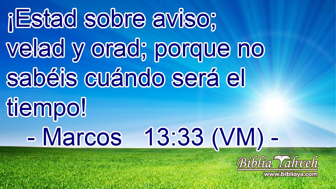  ¡Estad sobre aviso; velad y orad; porque no sabéis cuándo será el tiempo! 